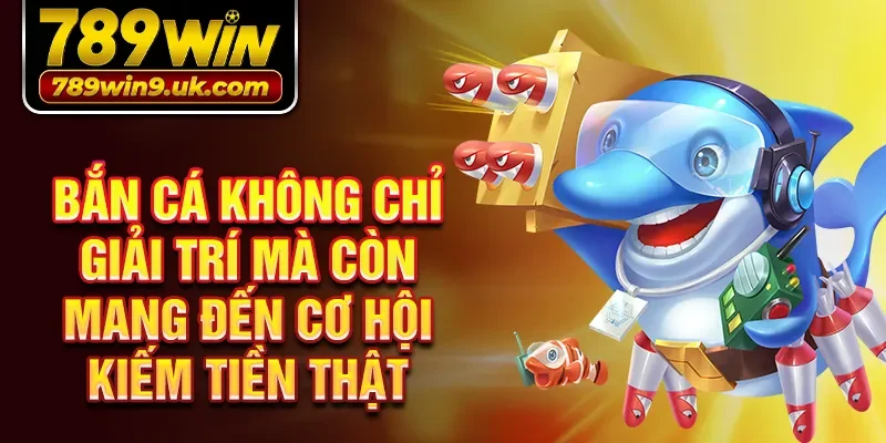 Bắn cá không chỉ giải trí mà còn mang đến cơ hội kiếm tiền thật