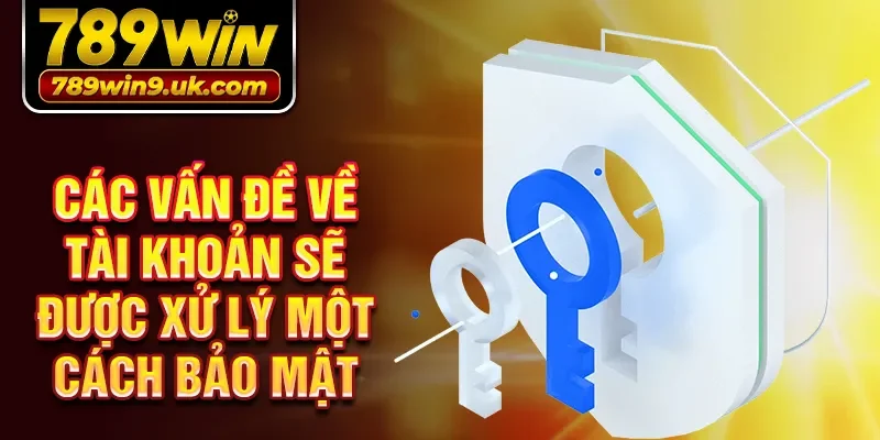 Các vấn đề về tài khoản sẽ được xử lý một cách bảo mật