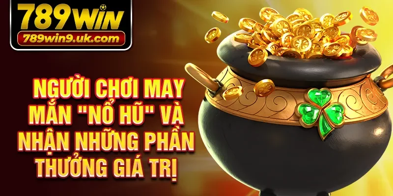 Người chơi may mắn "nổ hũ" và nhận những phần thưởng giá trị